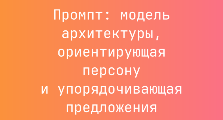 Промпт: модель архитектуры, ориентирующая персону и упорядочивающая предложения