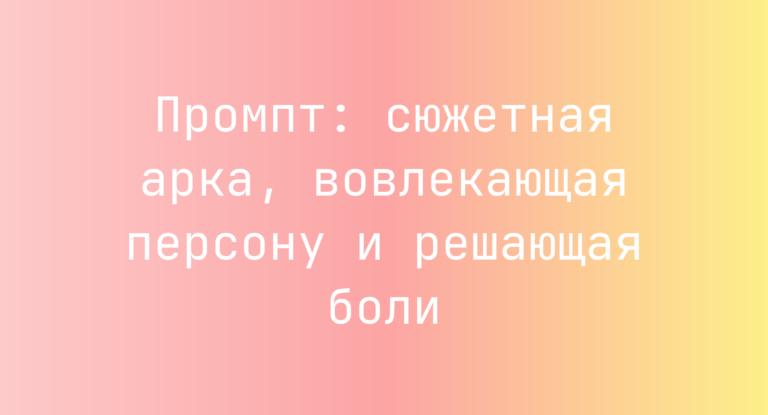 Промпт: сюжетная арка, вовлекающая персону и решающая боли