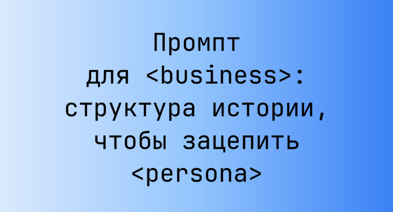 Промпт для <business>: структура истории, чтобы зацепить <persona>