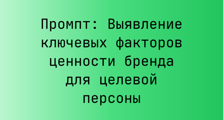 Промпт: Выявление ключевых факторов ценности бренда для целевой персоны
