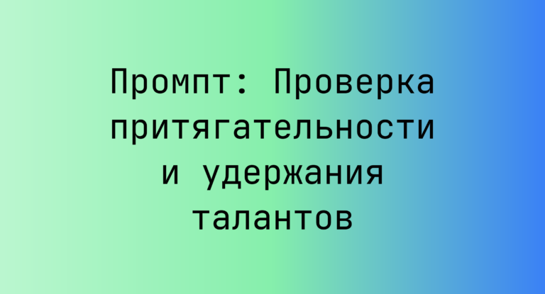 Промпт: Проверка притягательности и удержания талантов
