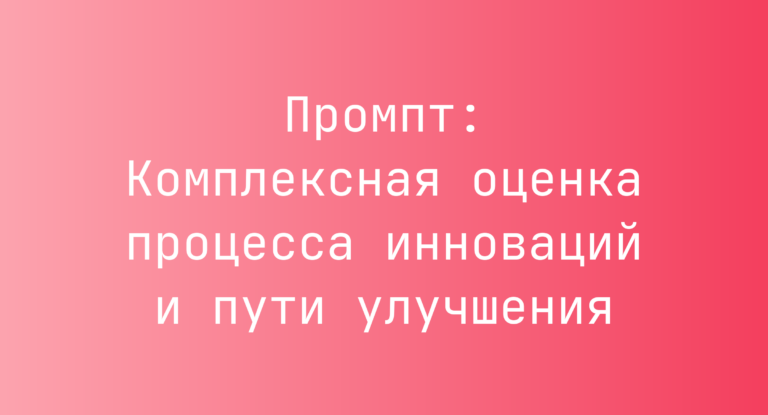 Промпт: Комплексная оценка процесса инноваций и пути улучшения