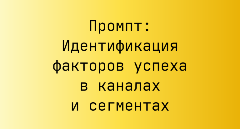 Промпт: Идентификация факторов успеха в каналах и сегментах