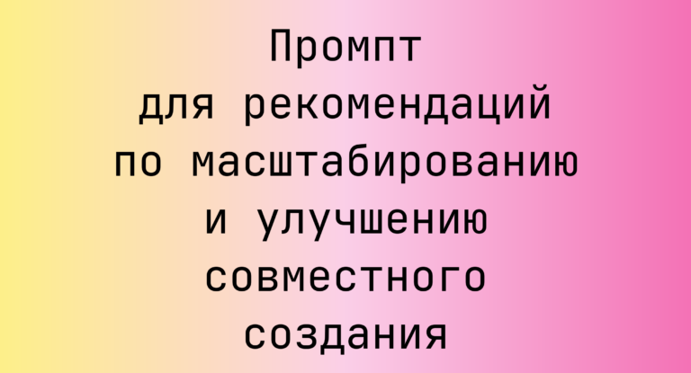 Промпт для рекомендаций по масштабированию и улучшению совместного создания