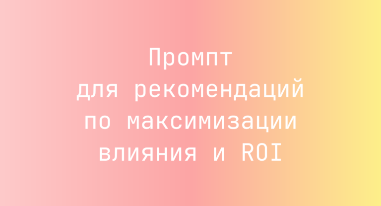 Промпт для рекомендаций по максимизации влияния и ROI