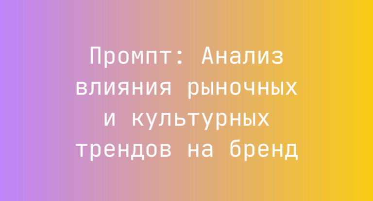 Промпт: Анализ влияния рыночных и культурных трендов на бренд