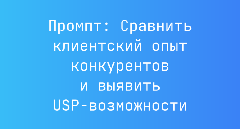 Промпт: Сравнить клиентский опыт конкурентов и выявить USP-возможности