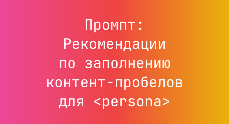 Промпт: Рекомендации по заполнению контент‑пробелов для <persona>