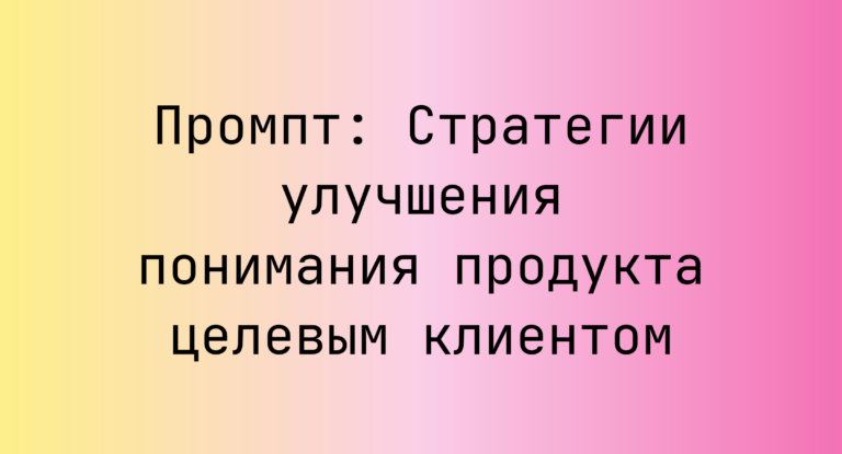 Промпт: Стратегии улучшения понимания продукта целевым клиентом