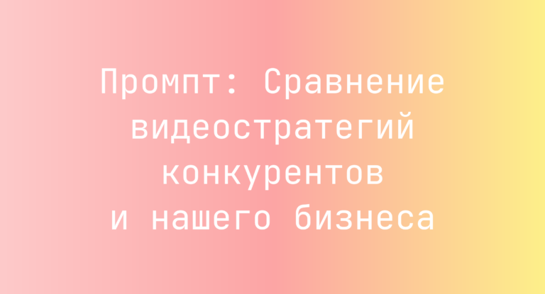 Промпт: Сравнение видеостратегий конкурентов и нашего бизнеса