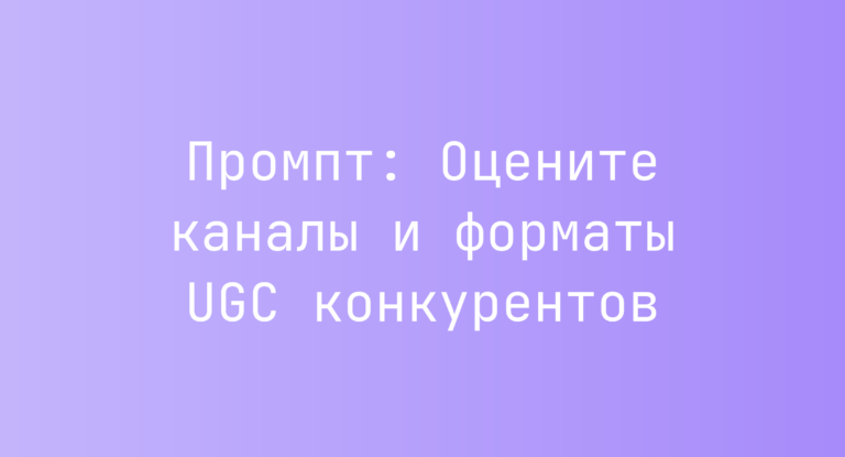 Промпт: Оцените каналы и форматы UGC конкурентов