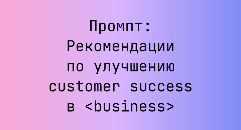 Промпт: Рекомендации по улучшению customer success в <business>
