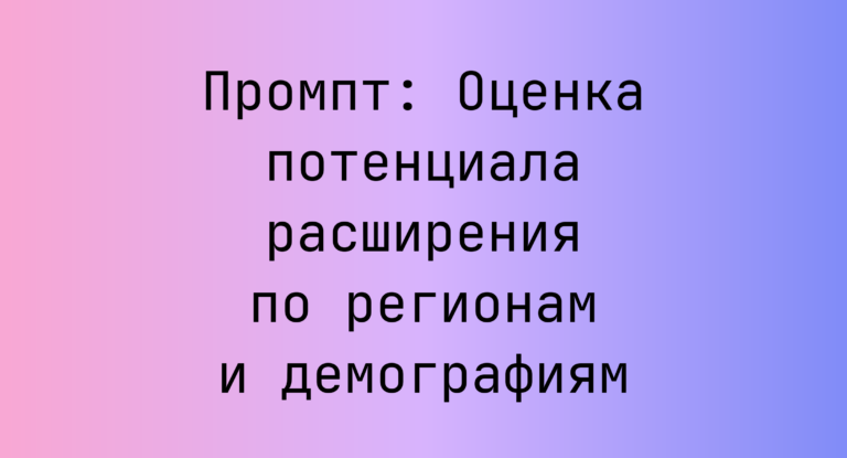 Промпт: Оценка потенциала расширения по регионам и демографиям