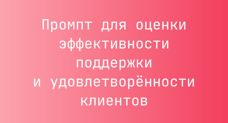 Промпт для оценки эффективности поддержки и удовлетворённости клиентов