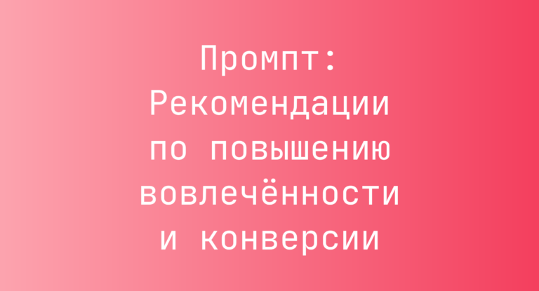 Промпт: Рекомендации по повышению вовлечённости и конверсии