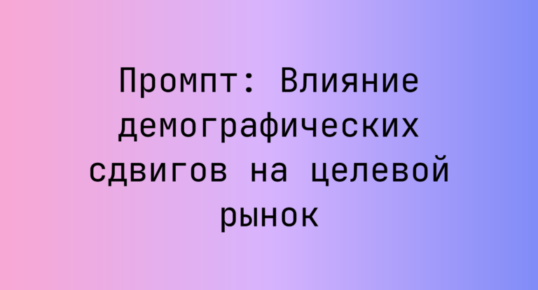 Промпт: Влияние демографических сдвигов на целевой рынок