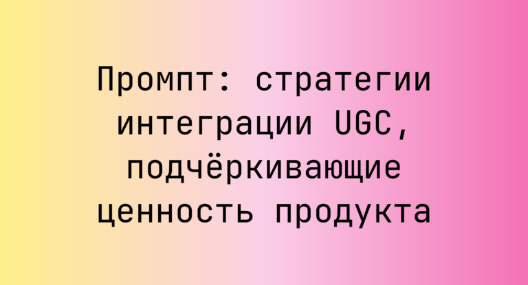 Промпт: стратегии интеграции UGC, подчёркивающие ценность продукта