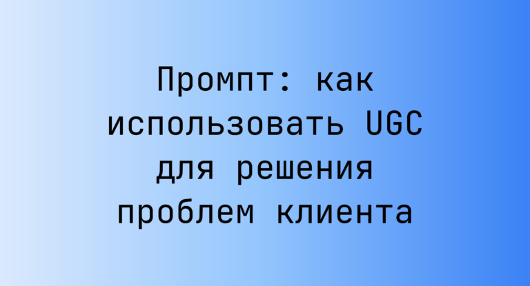 Промпт: как использовать UGC для решения проблем клиента