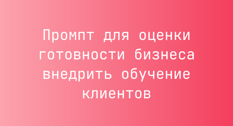 Промпт для оценки готовности бизнеса внедрить обучение клиентов