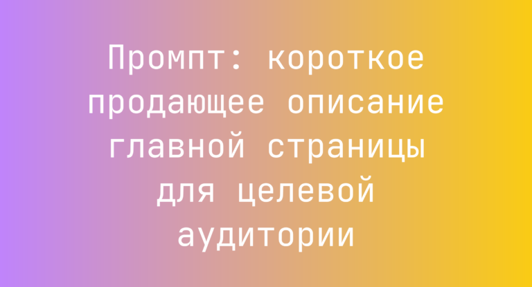 Промпт: короткое продающее описание главной страницы для целевой аудитории