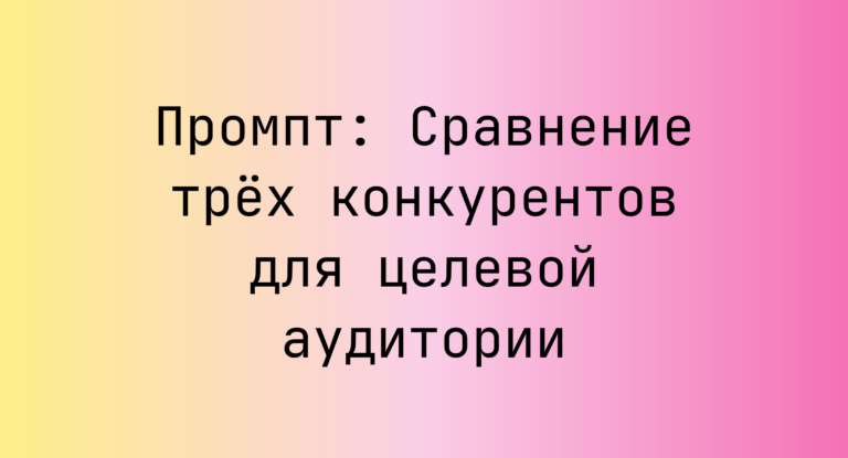 Промпт: Сравнение трёх конкурентов для целевой аудитории