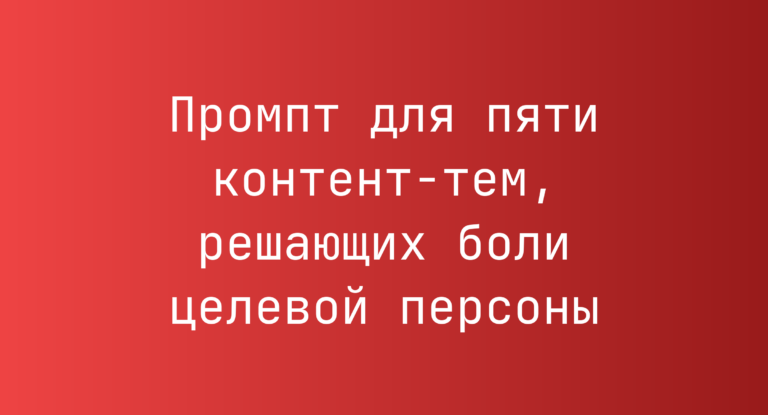 Промпт для пяти контент-тем, решающих боли целевой персоны