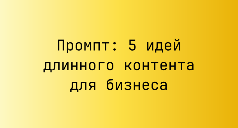 Промпт: 5 идей длинного контента для бизнеса