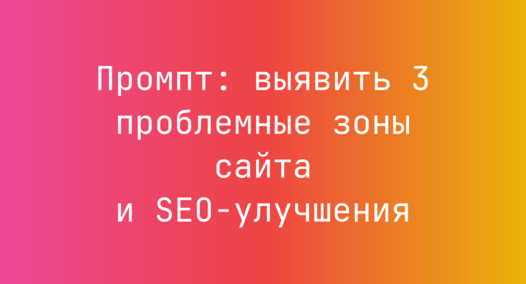 Промпт: выявить 3 проблемные зоны сайта и SEO-улучшения