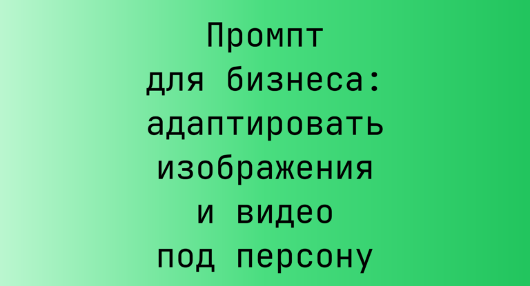 Промпт для бизнеса: адаптировать изображения и видео под персону