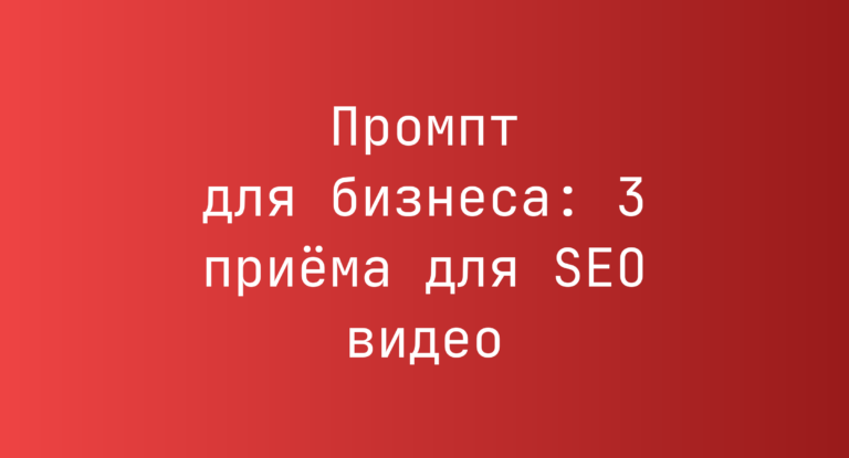 Промпт для бизнеса: 3 приёма для SEO видео
