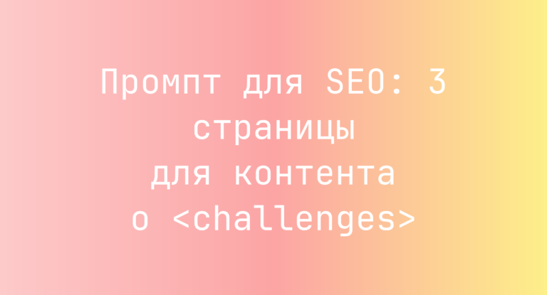 Промпт для SEO: 3 страницы для контента о <challenges>