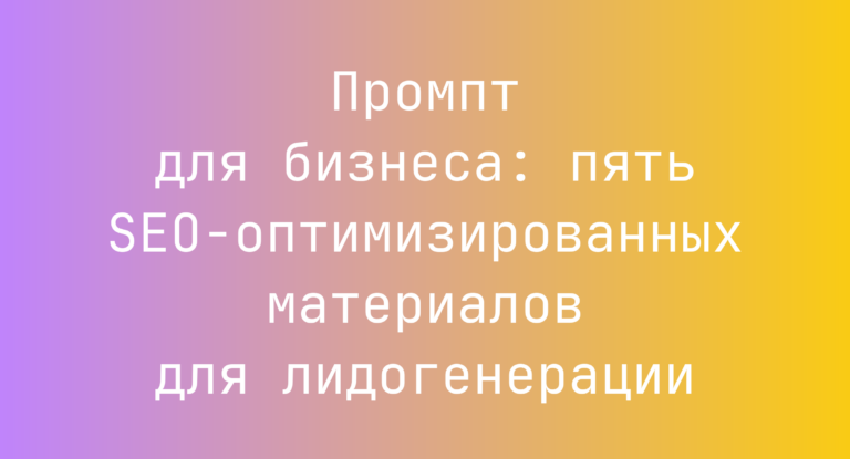 Промпт для бизнеса: пять SEO-оптимизированных материалов для лидогенерации