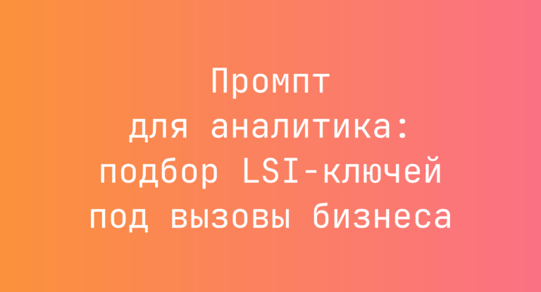 Промпт для аналитика: подбор LSI-ключей под вызовы бизнеса