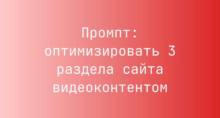 Промпт: оптимизировать 3 раздела сайта видеоконтентом