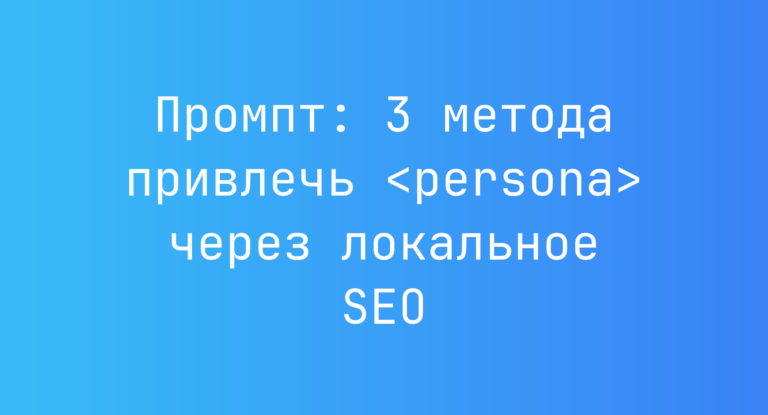Промпт: 3 метода привлечь <persona> через локальное SEO