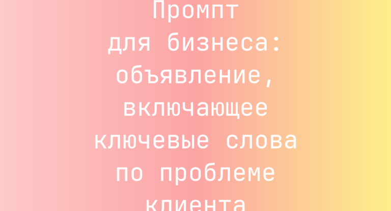 Промпт для бизнеса: объявление, включающее ключевые слова по проблеме клиента