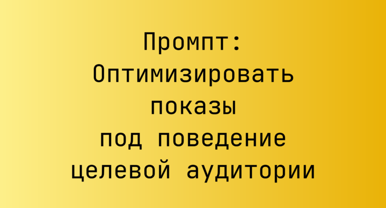Промпт: Оптимизировать показы под поведение целевой аудитории