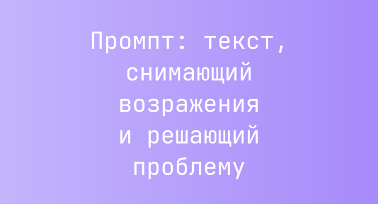 Промпт: текст, снимающий возражения и решающий проблему
