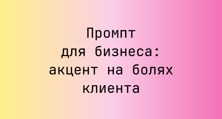 Промпт для бизнеса: акцент на болях клиента