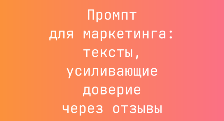 Промпт для маркетинга: тексты, усиливающие доверие через отзывы