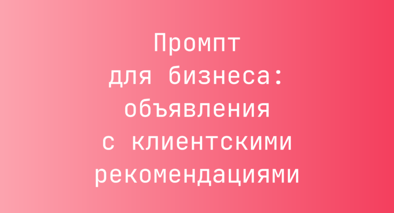 Промпт для бизнеса: объявления с клиентскими рекомендациями