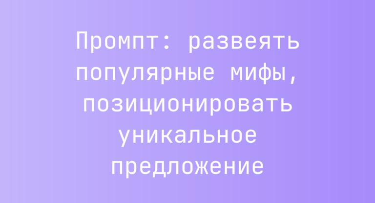 Промпт: развеять популярные мифы, позиционировать уникальное предложение