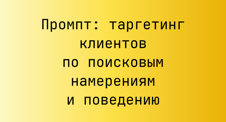 Промпт: таргетинг клиентов по поисковым намерениям и поведению