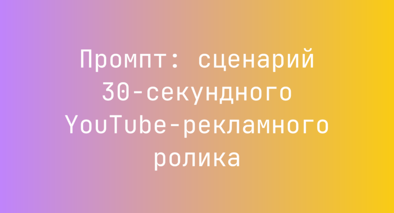 Промпт: сценарий 30‑секундного YouTube‑рекламного ролика