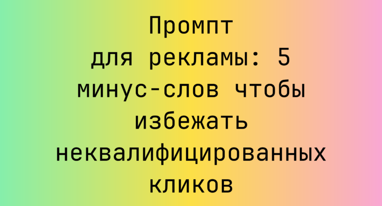 Промпт для рекламы: 5 минус-слов чтобы избежать неквалифицированных кликов
