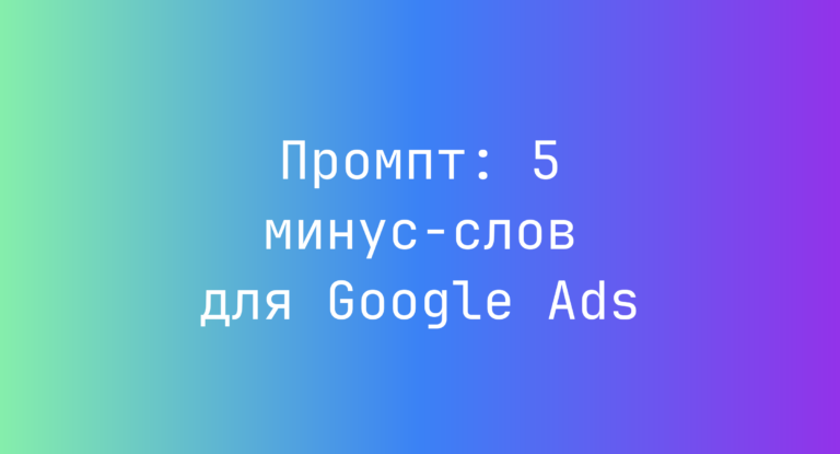 Промпт: 5 минус-слов для Google Ads