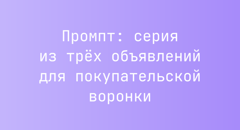 Промпт: серия из трёх объявлений для покупательской воронки