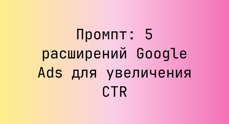 Промпт: 5 расширений Google Ads для увеличения CTR