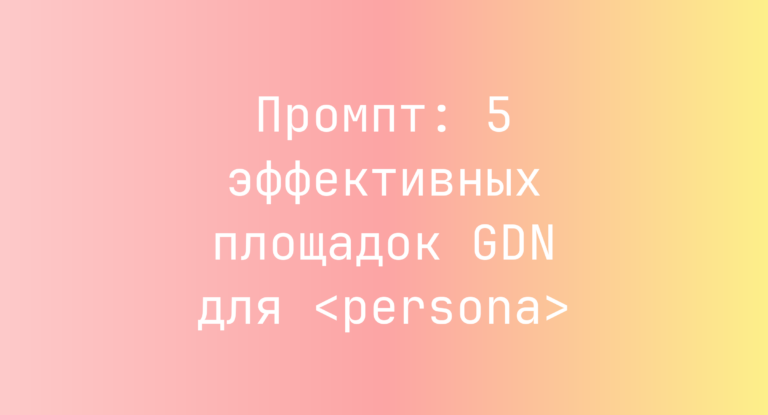 Промпт: 5 эффективных площадок GDN для <persona>