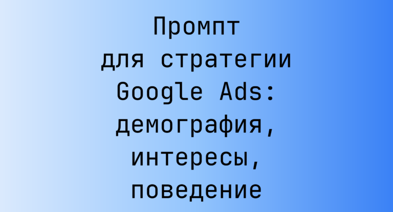 Промпт для стратегии Google Ads: демография, интересы, поведение
